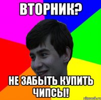 вторник? не забыть купить чипсы!