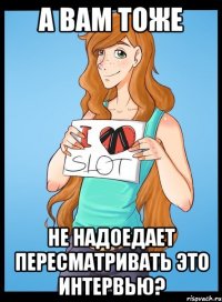 а вам тоже не надоедает пересматривать это интервью?