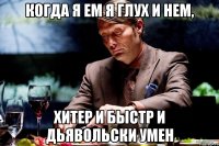 когда я ем я глух и нем, хитер и быстр и дьявольски умен