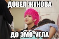 довел жукова до эмо-угла