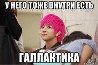 у него тоже внутри есть галлактика