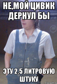 не,мой цивик дернул бы эту 2.5 литровую штуку