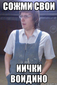 сожми свои иички воидино