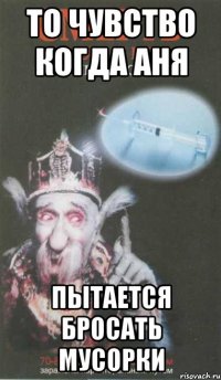 то чувство когда аня пытается бросать мусорки