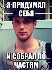 я придумал себя и собрал по частям