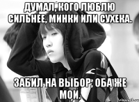 думал, кого люблю сильнее, минки или сухека. забил на выбор, оба же мои.