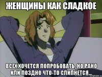 женщины как сладкое всех хочется попробовать, но рано или поздно что-то слипнется...