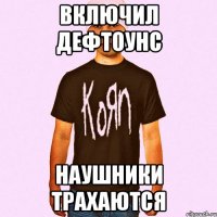 включил дефтоунс наушники трахаются