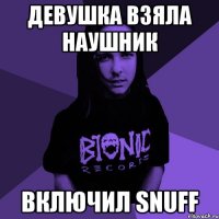 девушка взяла наушник включил snuff