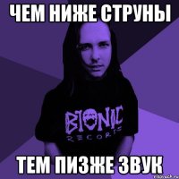 чем ниже струны тем пизже звук