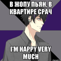 в жопу пьян, в квартире срач i'm happy very much