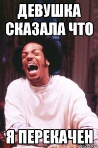 девушка сказала что я перекачен