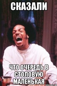 сказали что очередь в столовую маленькая