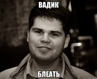 вадик блеать