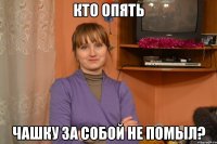 кто опять чашку за собой не помыл?