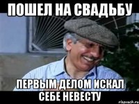 пошел на свадьбу первым делом искал себе невесту
