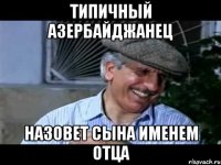 типичный азербайджанец назовет сына именем отца