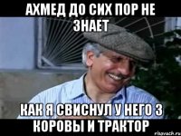 ахмед до сих пор не знает как я свиснул у него 3 коровы и трактор