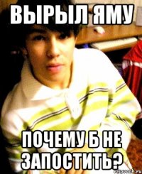 вырыл яму почему б не запостить?