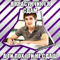 я красунчик і я сдам а ти лох і ти не сдаш