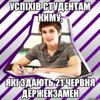 успіхів студентам киму, які здають 21 червня держекзамен