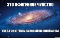 ЭТО ОФИГЕННОЕ ЧУВСТВО КОГДА СМОТРИШЬ НА НОВЫЙ КОСПЛЕЙ АННЫ