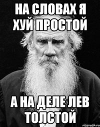 на словах я хуй простой а на деле лев толстой