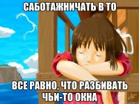 саботажничать в то все равно, что разбивать чьи-то окна