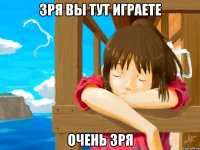 зря вы тут играете очень зря