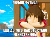 любил футбол еще до того, как это стало мейнстримом