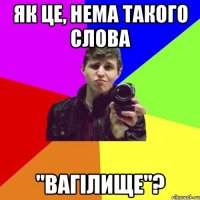 як це, нема такого слова "вагілище"?