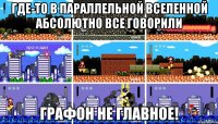 где-то в параллельной вселенной абсолютно все говорили графон не главное!