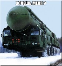 хочешь меня ? 
