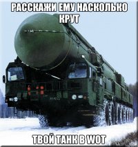 расскажи ему насколько крут твой танк в wot