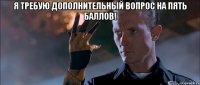 я требую дополнительный вопрос на пять баллов! 
