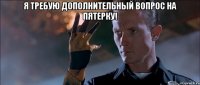 я требую дополнительный вопрос на пятерку! 