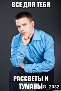 все для тебя рассветы и туманы