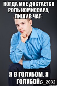 когда мне достается роль комиссара, пишу в чат: я в голубом. я голубой.