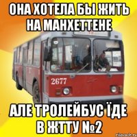 она хотела бы жить на манхеттене але тролейбус їде в жтту №2