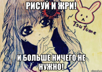 рисуй и жри! и больше ничего не нужно!