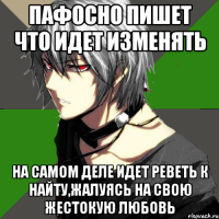 пафосно пишет что идет изменять на самом деле идет реветь к найту,жалуясь на свою жестокую любовь