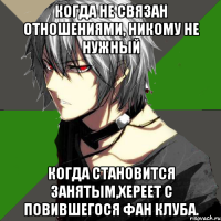 когда не связан отношениями, никому не нужный когда становится занятым,хереет с повившегося фан клуба.