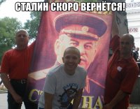 сталин скоро вернётся! 