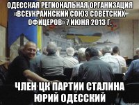 одесская региональная организация «всеукраинский союз советских офицеров» 7 июня 2013 г. член цк партии сталина юрий одесский