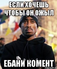 если хочешь чтобы он ожыл ебани комент