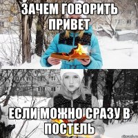 зачем говорить привет если можно сразу в постель
