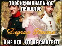 твоё криминальное прошлое и не лги, что не смотрел