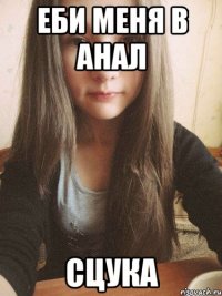 еби меня в анал сцука