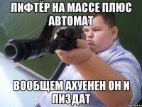 лифтёр на массе плюс автомат вообщем ахуенен он и пиздат