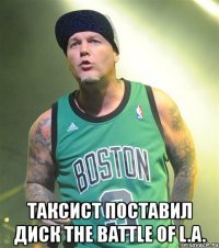  таксист поставил диск the battle of l.a.